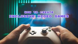 How to Create Inclusive Video Games for Every Player
